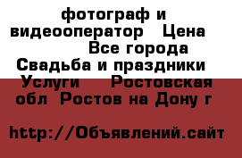 фотограф и  видеооператор › Цена ­ 2 000 - Все города Свадьба и праздники » Услуги   . Ростовская обл.,Ростов-на-Дону г.